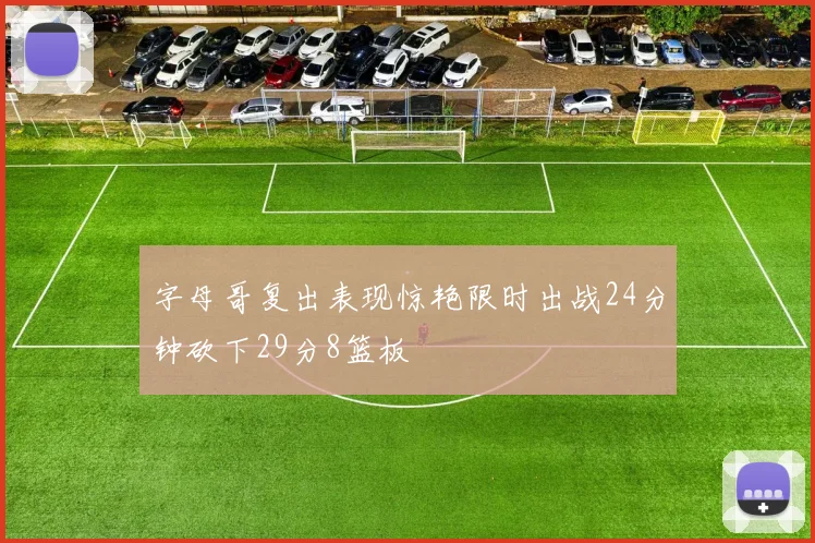 字母哥复出表现惊艳限时出战24分钟砍下29分8篮板