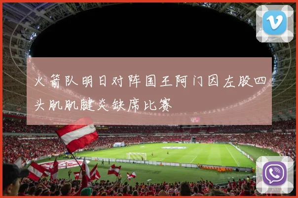 火箭队明日对阵国王阿门因左股四头肌肌腱炎缺席比赛