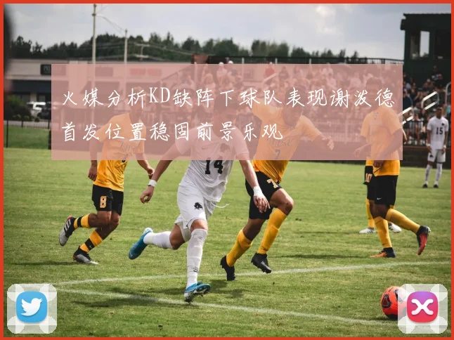 火媒分析KD缺阵下球队表现谢泼德首发位置稳固前景乐观