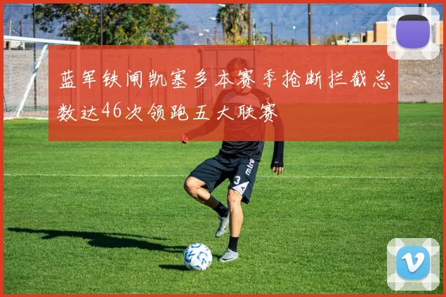 蓝军铁闸凯塞多本赛季抢断拦截总数达46次领跑五大联赛