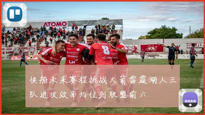 快船未来赛程挑战火箭雷霆湖人三队进攻效率均位列联盟前六