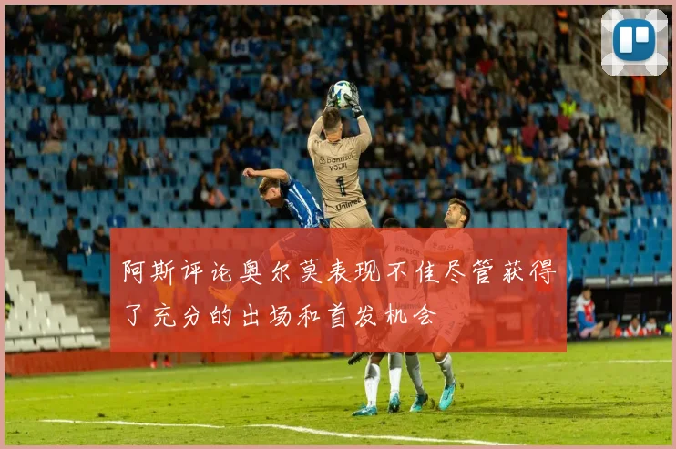 阿斯评论奥尔莫表现不佳尽管获得了充分的出场和首发机会