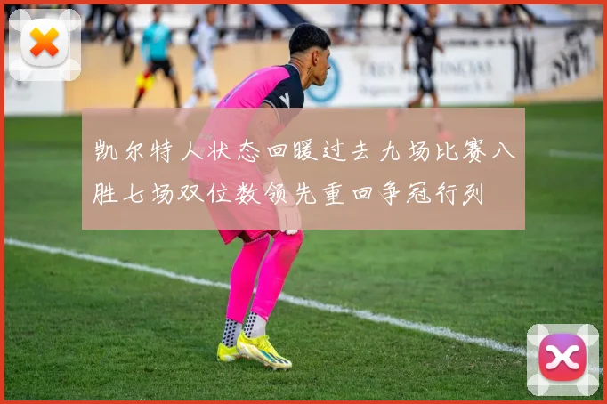 凯尔特人状态回暖过去九场比赛八胜七场双位数领先重回争冠行列