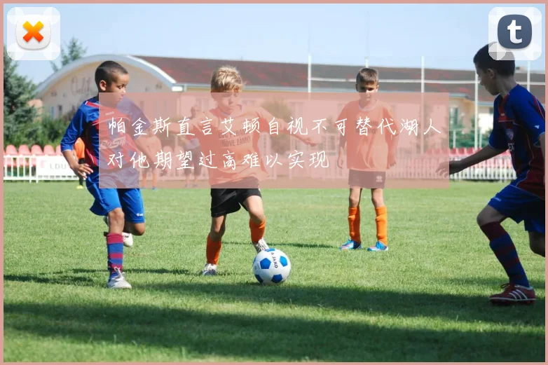 帕金斯直言艾顿自视不可替代湖人对他期望过高难以实现