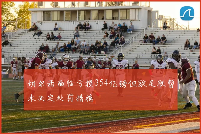 切尔西面临亏损354亿镑但欧足联暂未决定处罚措施