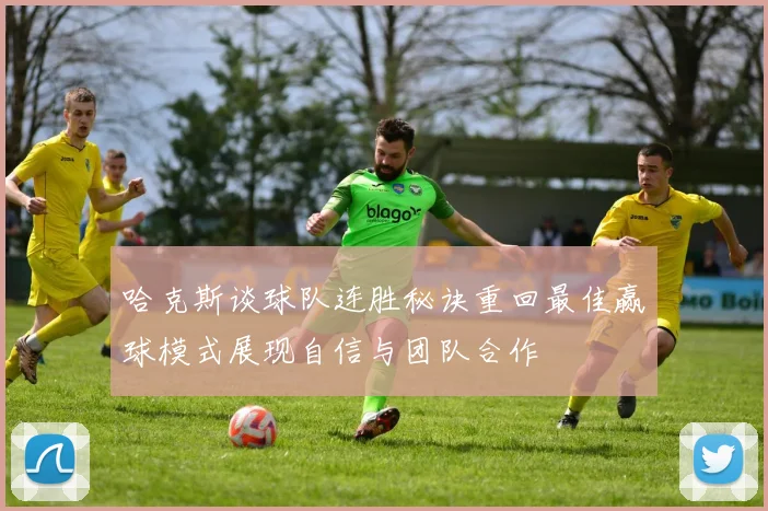 哈克斯谈球队连胜秘诀重回最佳赢球模式展现自信与团队合作