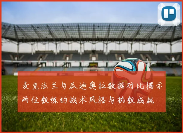 麦克法兰与瓜迪奥拉数据对比揭示两位教练的战术风格与执教成就