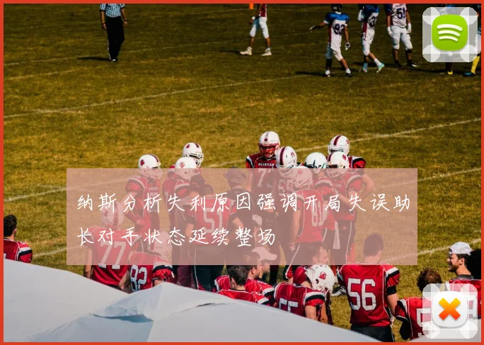 纳斯分析失利原因强调开局失误助长对手状态延续整场