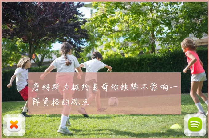 詹姆斯力挺约基奇称缺阵不影响一阵资格的观点