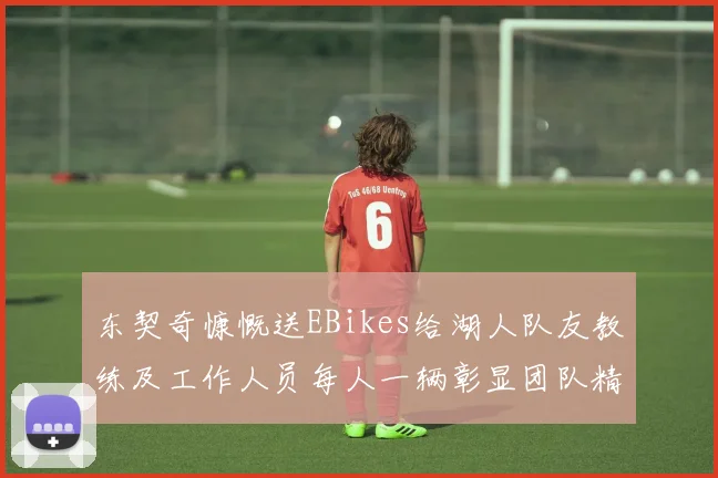 东契奇慷慨送EBikes给湖人队友教练及工作人员每人一辆彰显团队精神