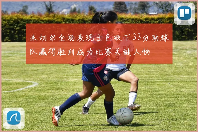 米切尔全场表现出色砍下33分助球队赢得胜利成为比赛关键人物