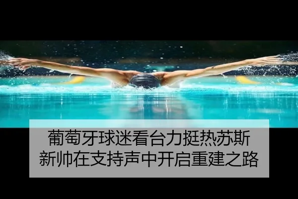 葡萄牙球迷看台力挺热苏斯 新帅在支持声中开启重建之路（leyu.com）